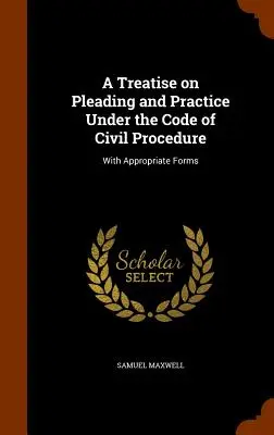 Értekezés a polgári perrendtartás és a polgári perrendtartás szerinti gyakorlatról: Megfelelő formanyomtatványokkal - A Treatise on Pleading and Practice Under the Code of Civil Procedure: With Appropriate Forms