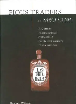 Jámbor kereskedők az orvostudományban: Egy német gyógyszerészhálózat a tizennyolcadik századi Észak-Amerikában - Pious Traders in Medicine: A German Pharmaceutical Network in Eighteenth-Century North America