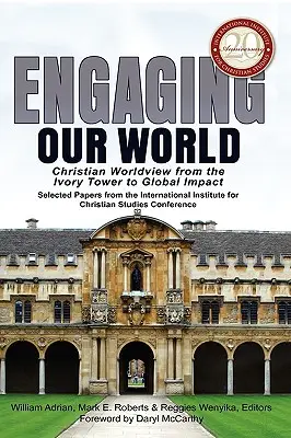 Engaging Our World: Christian Worldview from the Ivory Tower to Global Impact: Válogatott előadások a 20 éves jubileumi konferenciáról. - Engaging Our World: Christian Worldview from the Ivory Tower to Global Impact: Selected Papers from the 20th-Anniversary Conference of the