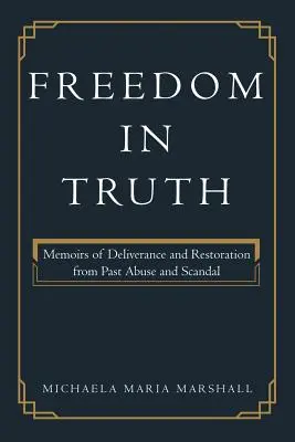 Szabadság az igazságban: Emlékiratok a múltbeli visszaélésekből és botrányokból való szabadulásról és helyreállításról - Freedom in Truth: Memoirs of Deliverance and Restoration from Past Abuse and Scandal