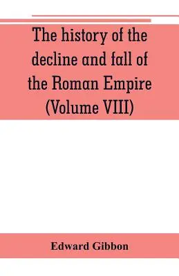 A Római Birodalom hanyatlásának és bukásának története (VIII. kötet) - The history of the decline and fall of the Roman Empire (Volume VIII)