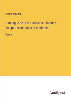 A firenzei R. Galleria di Firenze ókori és modern szobrainak katalógusa: 1. rész - Catalogue de la R. Galerie de Florence Sculptures antiques et modernes: Partie.1