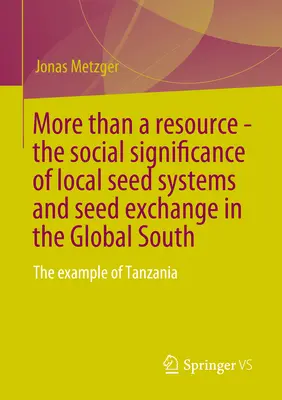 Több mint erőforrás - A helyi vetőmagrendszerek és a vetőmagcsere társadalmi jelentősége a globális délen: Tanzánia példája - More Than a Resource - The Social Significance of Local Seed Systems and Seed Exchange in the Global South: The Example of Tanzania