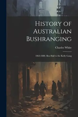 Az ausztrál bushranging története: 1863-1880. Ben Hall és a Kelly Gang - History of Australian Bushranging: 1863-1880. Ben Hall to the Kelly Gang