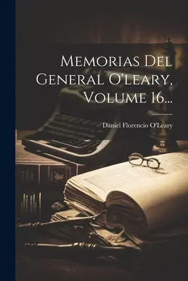 Memorias Del General O'leary, 16. kötet... - Memorias Del General O'leary, Volume 16...