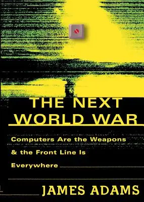 A következő világháború: a számítógépek a fegyverek és a frontvonal mindenhol ott van - The Next World War: Computers Are the Weapons and the Front Line is Everywhere