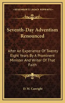 A hetedik napi adventizmus megtagadva: Huszonnyolc év tapasztalata után, amelyet e hit egyik kiemelkedő lelkésze és írója szerzett. - Seventh-Day Adventism Renounced: After An Experience Of Twenty Eight Years By A Prominent Minister And Writer Of That Faith