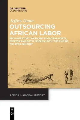 Az afrikai munka kiszervezése: Kru vándormunkások a globális kikötőkben, birtokokon és csatatereken a 19. század végéig - Outsourcing African Labor: Kru Migratory Workers in Global Ports, Estates and Battlefields Until the End of the 19th Century