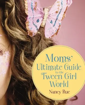 Anyák végső útmutatója a tizenéves lányok világához - Moms' Ultimate Guide to the Tween Girl World