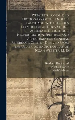 Webster's Condensed Dictionary of the English Language, With Copious Etymological Derivations, Accuracy Definitions, Pronunciation, Spelling, and Appe - Webster's Condensed Dictionary of the English Language, With Copious Etymological Derivations, Accurate Definitions, Pronunciation, Spelling, and Appe