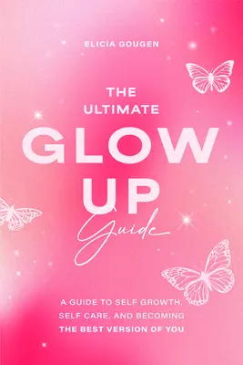 A végső világítási útmutató: A Guide to Self Growth, Self Care, and Becoming the Best Version of You - The Ultimate Glow Up Guide: A Guide to Self Growth, Self Care, and Becoming the Best Version of You