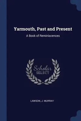 Yarmouth, múlt és jelen: A Book of Reminiscences - Yarmouth, Past and Present: A Book of Reminiscences