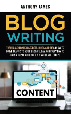 Blog írás: Traffic Generation Secrets, Hints and Tips (How to Drive Traffic to Your Blog All Day and Every Day to Gain a Loyal Au - Blog Writing: Traffic Generation Secrets, Hints and Tips (How to Drive Traffic to Your Blog All Day and Every Day to Gain a Loyal Au