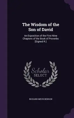 Dávid fiának bölcsessége: A Példabeszédek könyve első kilenc fejezetének magyarázata [Aláírás R.] - The Wisdom of the Son of David: An Exposition of the First Nine Chapters of the Book of Proverbs [Signed R.]