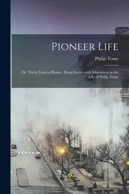 Úttörőélet; avagy harminc év vadász. Jelenetek és kalandok Philip Tome életéből - Pioneer Life; or, Thirty Years a Hunter. Being Scenes and Adventures in the Life of Philip Tome