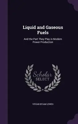 Folyékony és gáznemű tüzelőanyagok: And the Part They Play in Modern Power Production - Liquid and Gaseous Fuels: And the Part They Play in Modern Power Production