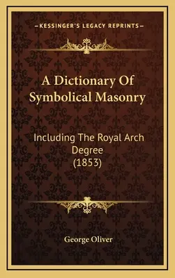 A szimbolikus szabadkőművesség szótára: Beleértve a Royal Arch fokozatot (1853) - A Dictionary Of Symbolical Masonry: Including The Royal Arch Degree (1853)