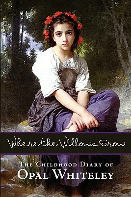 Ahol a fűzfák nőnek: Opal Whiteley gyermekkori naplója - Where the Willows Grow: The Childhood Diary of Opal Whiteley