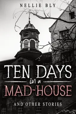 Tíz nap egy őrültek házában: És más történetek - Ten Days in a Mad-House: And Other Stories