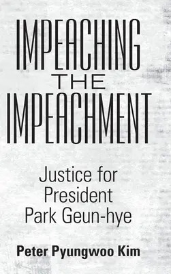 Impeaching the Impeachment: Igazságot Park Geun-Hye elnöknek - Impeaching the Impeachment: Justice for President Park Geun-Hye