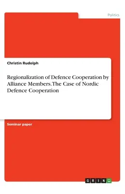 A védelmi együttműködés regionalizálása a szövetség tagjai által. Az északi védelmi együttműködés esete - Regionalization of Defence Cooperation by Alliance Members. The Case of Nordic Defence Cooperation