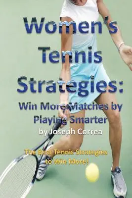 Női tenisz stratégiák: Nyerj több meccset okosabban játszva - Women's Tennis Strategies: Win More Matches by Playing Smarter