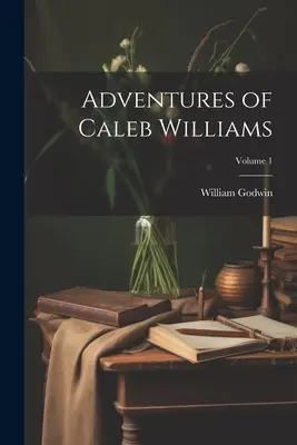 Caleb Williams kalandjai; 1. kötet - Adventures of Caleb Williams; Volume 1