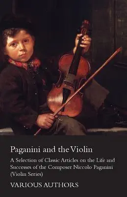 Paganini és a hegedű - Válogatás klasszikus cikkekből Niccolo Paganini zeneszerző életéről és sikereiről (Hegedű sorozat) - Paganini and the Violin - A Selection of Classic Articles on the Life and Successes of the Composer Niccolo Paganini (Violin Series)