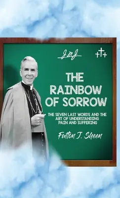 A bánat szivárványa: A hét utolsó szó és a fájdalom és a szenvedés megértésének művészete - The Rainbow of Sorrow: The Seven Last Words and the Art of Understanding Pain and Suffering