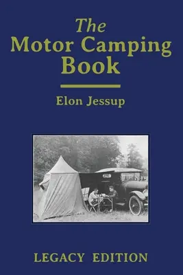 A motoros kempingkönyv (Legacy Edition): Kézikönyv a korai autós kempingezésről és a klasszikus szabadidős utazásokról - The Motor Camping Book (Legacy Edition): A Manual on Early Car Camping and Classic Recreational Travel