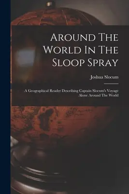 A világ körül a Sloop Sprayvel: A Geographical Reader Describing Captain Slocum's Voyage Alone Around The World (Földrajzi olvasmány Slocum kapitány utazásáról a világ körül). - Around The World In The Sloop Spray: A Geographical Reader Describing Captain Slocum's Voyage Alone Around The World