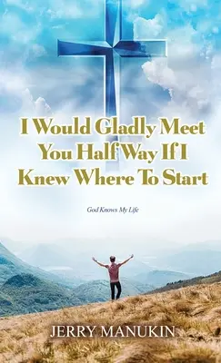 Rád bych se s tebou setkal na půli cesty, kdybych věděl, kde začít: Bůh zná můj život - I Would Gladly Meet You Half Way If I Knew Where To Start: God Knows My Life