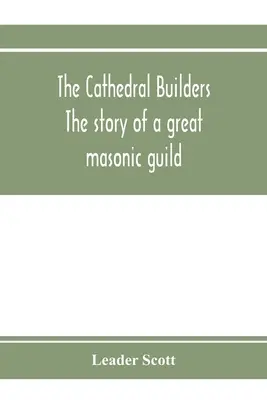 A katedrális építői; egy nagy szabadkőműves céh története - The cathedral builders; the story of a great masonic guild