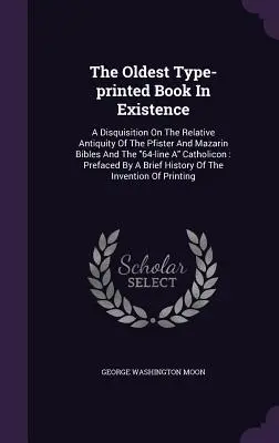 The Oldest Type-printed Book In Existence: A Disquisition On The Relative Antiquity Of The Pfister And Mazarin Bibles And The 64-line A