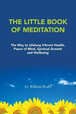 A meditáció kis könyve: Az út az élethosszig tartó vibráló egészséghez, lelki békéhez, spirituális növekedéshez és jóléthez - The Little Book of Meditation: The Way to Lifelong Vibrant Health, Peace of Mind, Spiritual Growth and Wellbeing