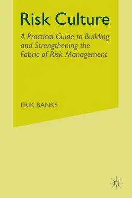 Kockázati kultúra: Gyakorlati útmutató a kockázatkezelés szövetének kiépítéséhez és megerősítéséhez - Risk Culture: A Practical Guide to Building and Strengthening the Fabric of Risk Management