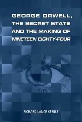 George Orwell, a titkos állam és az Ezerkilencszáznyolcvannégy készülése - George Orwell, the Secret State and the Making of Nineteen Eighty-Four