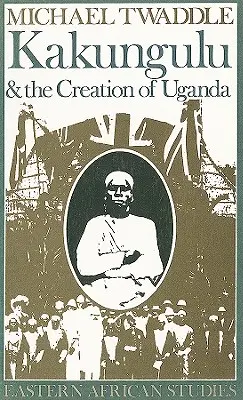 Kakungulu és Uganda megteremtése, 1868-1928: 1868-1928 - Kakungulu and the Creation of Uganda, 1868-1928: 1868-1928