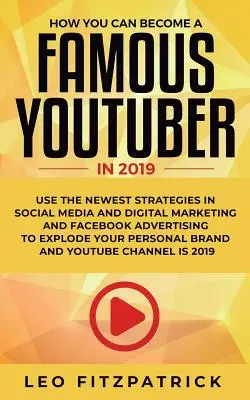 Hogyan válhatsz TE is híres YouTuberré 2019-ben: Használd a legújabb stratégiákat a közösségi média és a digitális marketing, valamint a Facebook-hirdetés terén, hogy felrobbantsd a - How YOU can become a Famous YouTuber in 2019: Use the Newest Strategies in Social Media and Digital Marketing and Facebook Advertising to Explode your