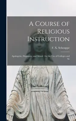 Egy vallási tanfolyam: Apologetikai, dogmatikai és erkölcstani tanfolyam: a főiskolák és iskolák használatára - A Course of Religious Instruction: Apologetic, Dogmatic, and Moral: for the use of Colleges and Sc