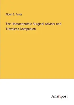 The Homoeopathic Surgical Adviser and Traveler's Companion (A homöopátiás sebészeti tanácsadó és útitárs) - The Homoeopathic Surgical Adviser and Traveler's Companion