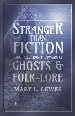 Furcsább, mint a fikció - Mesék a kísértetek és a népmesék mellékútjairól - Stranger than Fiction - Being Tales from the Byways of Ghosts and Folk-Lore