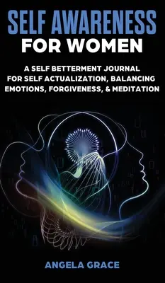 Önismeret nőknek: Egy önfejlesztő napló az önmegvalósításért, az érzelmek kiegyensúlyozásáért, a megbocsátásért és a meditációért - Self Awareness For Women: A Self Betterment Journal for Self Actualization, Balancing Emotions, Forgiveness & Meditation