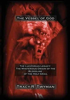 Isten edénye: A luciferi örökség: A Szent Grál vérvonalának titokzatos eredete - The Vessel of God: The Luciferian Legacy: The Mysterious Origin of the Bloodline of the Holy Grail