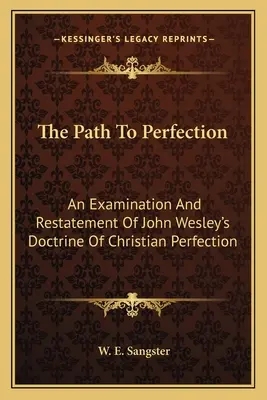 Az út a tökéletességhez: John Wesley tanításának vizsgálata és újrafogalmazása a keresztény tökéletességről - The Path To Perfection: An Examination And Restatement Of John Wesley's Doctrine Of Christian Perfection