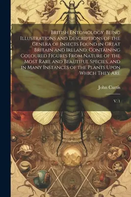 Brit Entomológia: A Nagy-Britanniában és Írországban talált rovarok nemeinek illusztrációi és leírásai: Színes ábrákkal - British Entomology: Being Illustrations and Descriptions of the Genera of Insects Found in Great Britain and Ireland: Containing Coloured