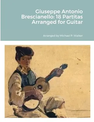 Giuseppe Antonio Brescianello: 18 partita gitárra hangszerelve - Giuseppe Antonio Brescianello: 18 Partitas Arranged for Guitar