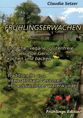 Frhlingserwachen: Einfache, vegane, glutenfreie und Gesunde Gerichte kochen und backen