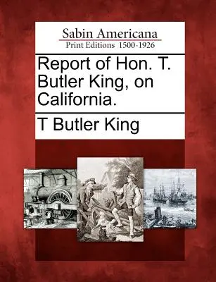 Hon. T. Butler King jelentése Kaliforniáról. - Report of Hon. T. Butler King, on California.