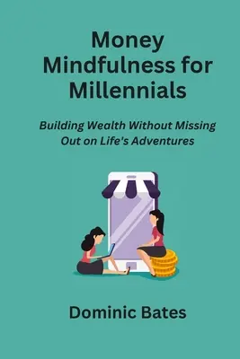 Pénzügyi tudatosság az ezredfordulósoknak: Vagyonépítés anélkül, hogy kimaradnának az élet kalandjaiból - Money Mindfulness for Millennials: Building Wealth Without Missing Out on Life's Adventures